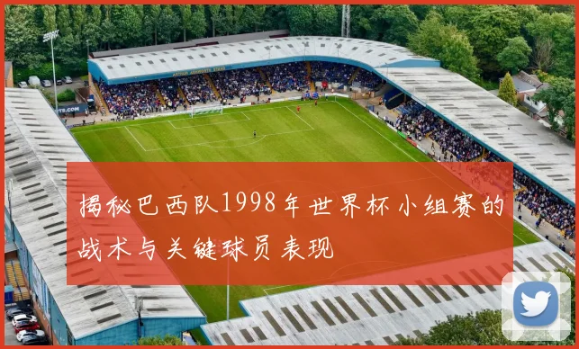 揭秘巴西队1998年世界杯小组赛的战术与关键球员表现