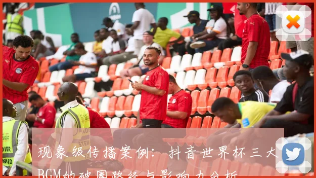 现象级传播案例：抖音世界杯三大BGM的破圈路径与影响力分析