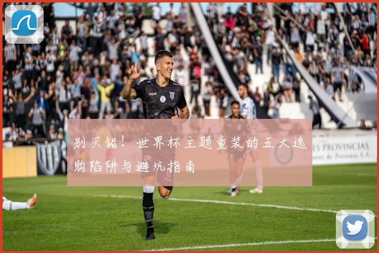 别买错！世界杯主题童装的五大选购陷阱与避坑指南