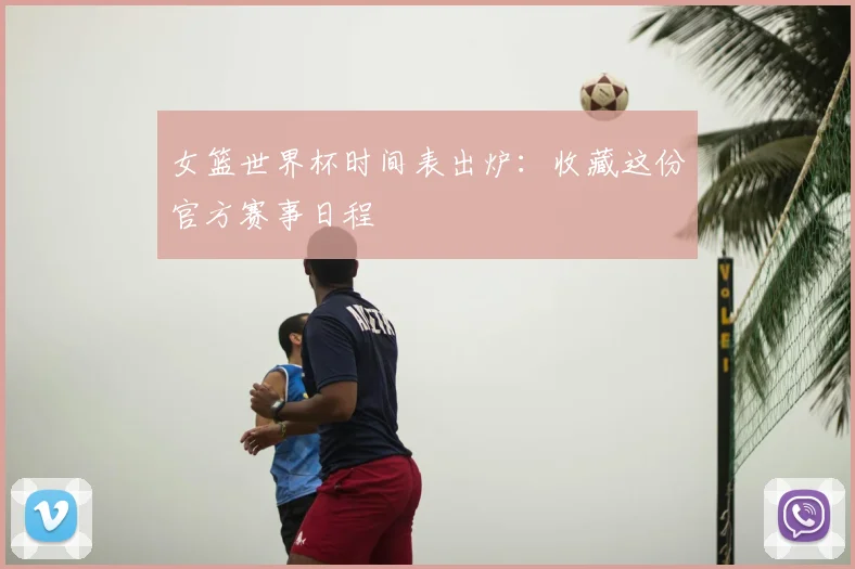 女篮世界杯时间表出炉:收藏这份官方赛事日程