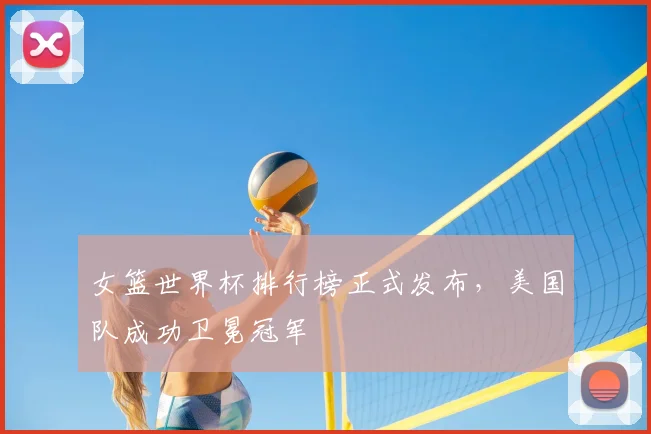 女篮世界杯排行榜正式发布,美国队成功卫冕冠军