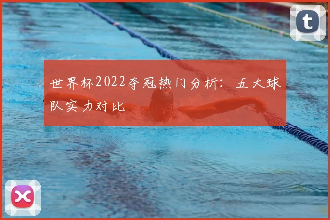 世界杯2022夺冠热门分析:五大球队实力对比