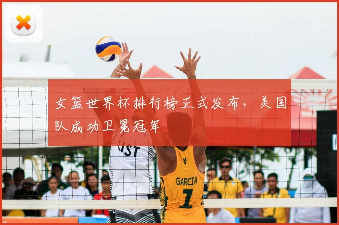 女篮世界杯排行榜正式发布,美国队成功卫冕冠军