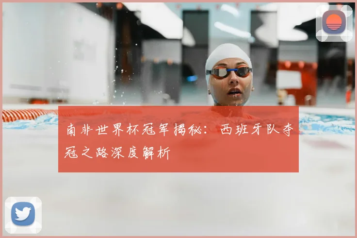 南非世界杯冠军揭秘:西班牙队夺冠之路深度解析