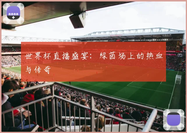 世界杯直播盛宴:绿茵场上的热血与传奇