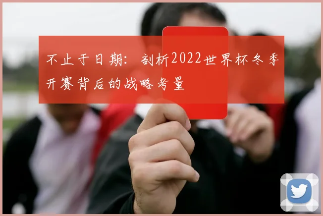 不止于日期：剖析2022世界杯冬季开赛背后的战略考量