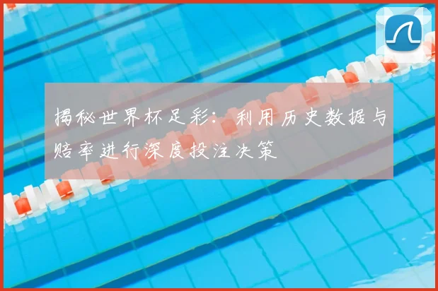 揭秘世界杯足彩:利用历史数据与赔率进行深度投注决策
